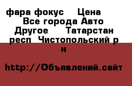 фара фокус1 › Цена ­ 500 - Все города Авто » Другое   . Татарстан респ.,Чистопольский р-н